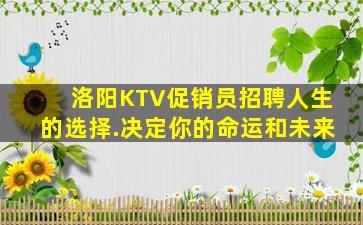 洛阳KTV促销员招聘人生的选择.决定你的命运和未来