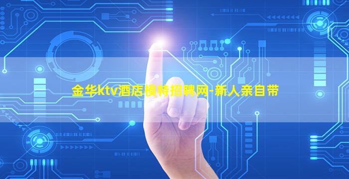 金华ktv酒店模特招聘网-新人亲自带